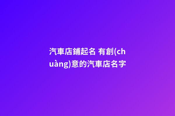 汽車店鋪起名 有創(chuàng)意的汽車店名字